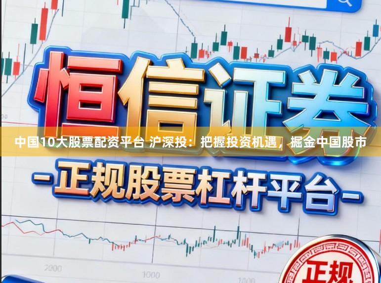 中国10大股票配资平台 沪深投：把握投资机遇，掘金中国股市