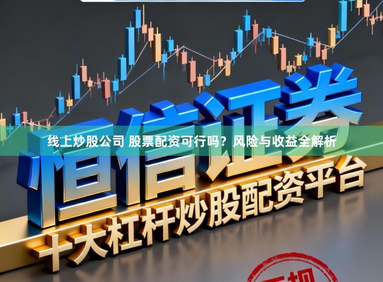 线上炒股公司 股票配资可行吗？风险与收益全解析
