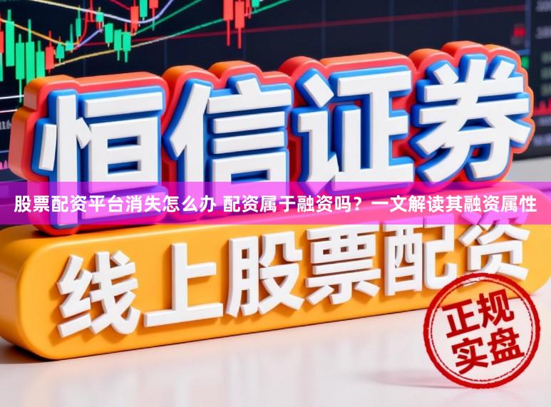 股票配资平台消失怎么办 配资属于融资吗?一文解读其融资属性
