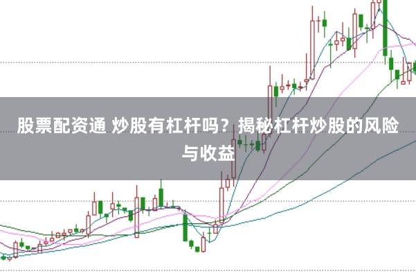 股票配资通 炒股有杠杆吗？揭秘杠杆炒股的风险与收益